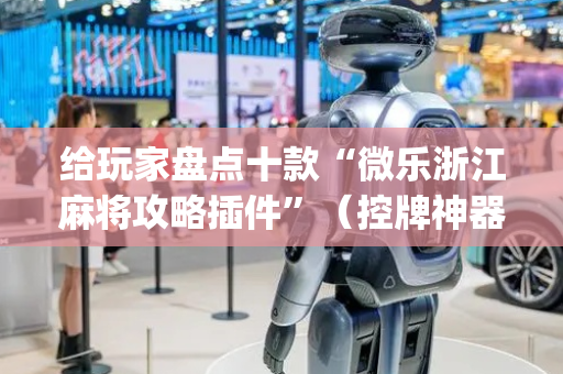 给玩家盘点十款“微乐浙江麻将攻略插件”（控牌神器)