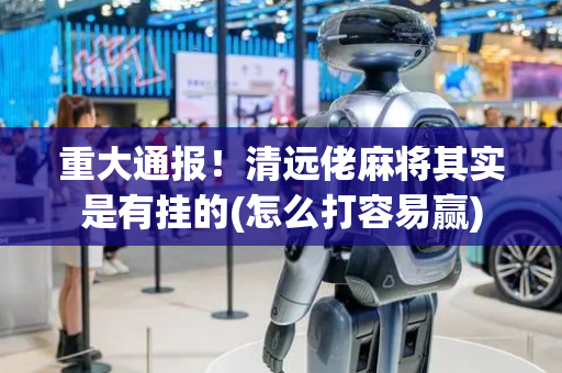 重大通报！清远佬麻将其实是有挂的(怎么打容易赢)