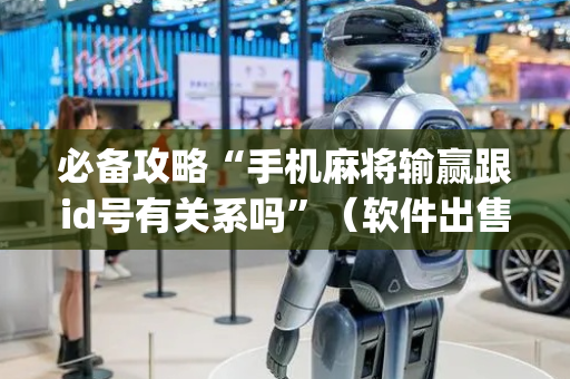 必备攻略“手机麻将输赢跟id号有关系吗”（软件出售)