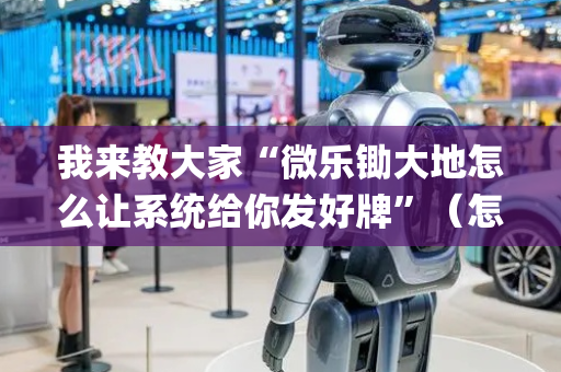 我来教大家“微乐锄大地怎么让系统给你发好牌”（怎么能让牌好一点)