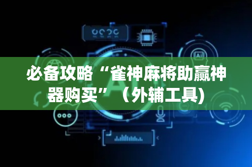必备攻略“雀神麻将助赢神器购买”（外辅工具)
