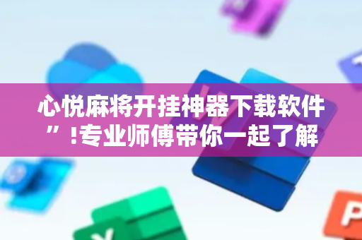 心悦麻将开挂神器下载软件”!专业师傅带你一起了解（详细教程）-抖音