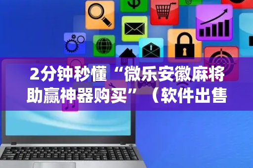 2分钟秒懂“微乐安徽麻将助赢神器购买”（软件出售)