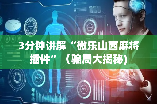 3分钟讲解“微乐山西麻将插件”（骗局大揭秘)