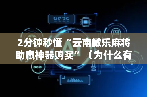 2分钟秒懂“云南微乐麻将助赢神器购买”（为什么有人一直赢)