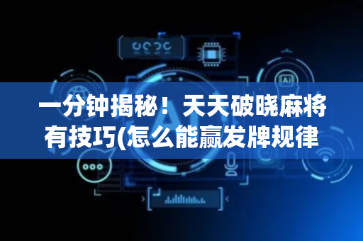 一分钟揭秘！天天破晓麻将有技巧(怎么能赢发牌规律)