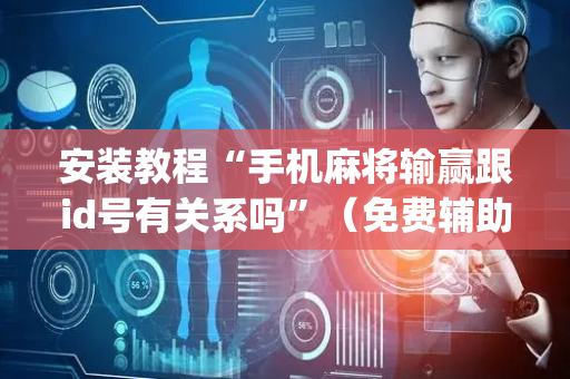 安装教程“手机麻将输赢跟id号有关系吗”（免费辅助)