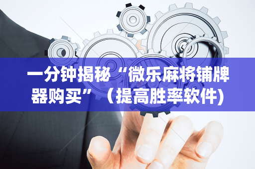 一分钟揭秘“微乐麻将铺牌器购买”（提高胜率软件)