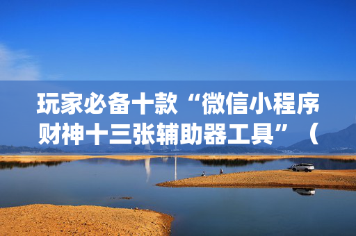 玩家必备十款“微信小程序财神十三张辅助器工具”（小程序控牌器)