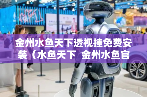 金州水鱼天下透视挂免费安装（水鱼天下  金州水鱼官方下载）