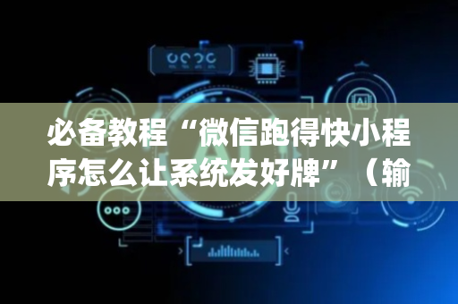 必备教程“微信跑得快小程序怎么让系统发好牌”（输赢规律)