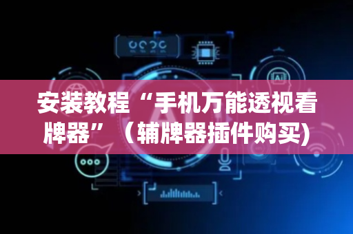 安装教程“手机万能透视看牌器”（辅牌器插件购买)