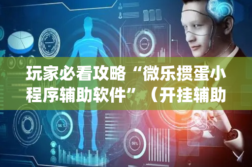 玩家必看攻略“微乐掼蛋小程序辅助软件”（开挂辅助脚本)