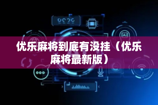 优乐麻将到底有没挂（优乐麻将最新版）