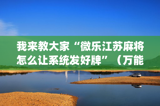 我来教大家“微乐江苏麻将怎么让系统发好牌”（万能开挂器)