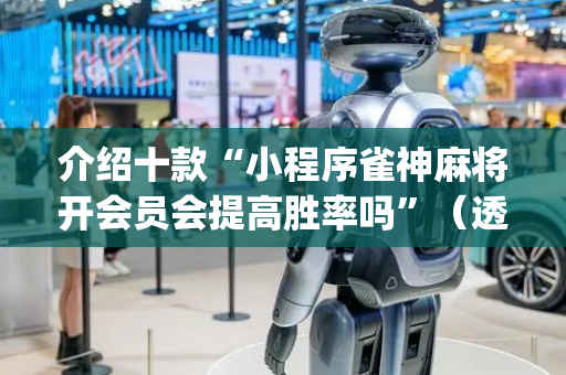 介绍十款“小程序雀神麻将开会员会提高胜率吗”（透明器教程)