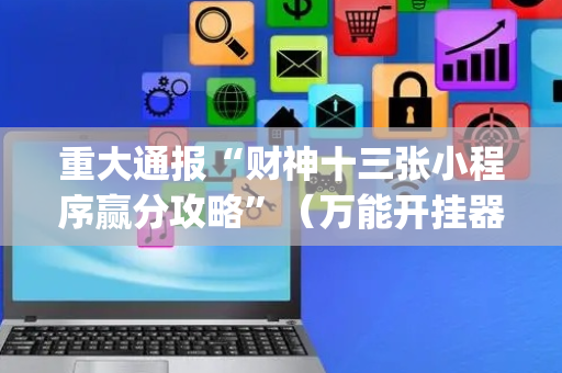 重大通报“财神十三张小程序赢分攻略”（万能开挂器)