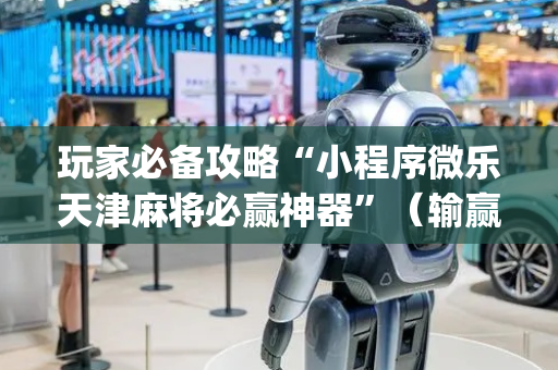 玩家必备攻略“小程序微乐天津麻将必赢神器”（输赢跟id号有关系吗)