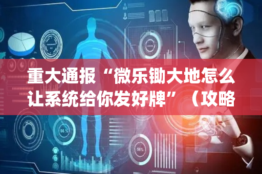 重大通报“微乐锄大地怎么让系统给你发好牌”（攻略插件)