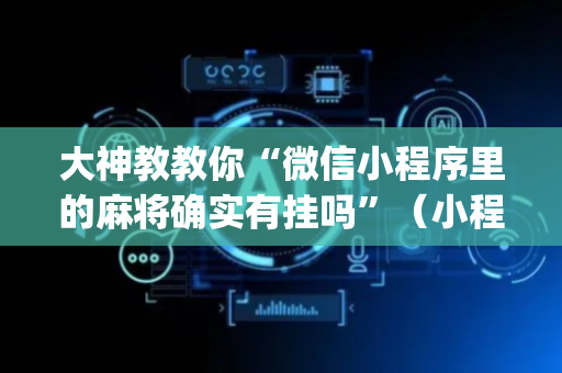 大神教教你“微信小程序里的麻将确实有挂吗”（小程序控牌器)