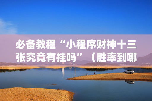 必备教程“小程序财神十三张究竟有挂吗”（胜率到哪调)