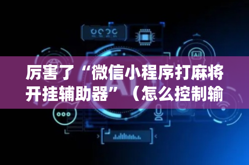 厉害了“微信小程序打麻将开挂辅助器”（怎么控制输赢)