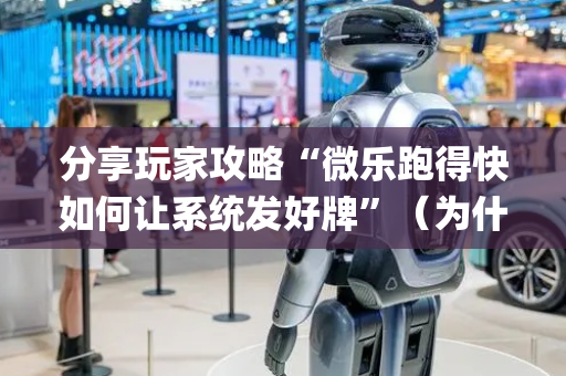分享玩家攻略“微乐跑得快如何让系统发好牌”（为什么有人一直赢)
