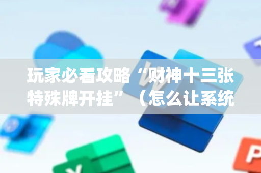玩家必看攻略“财神十三张特殊牌开挂”（怎么让系统给你发好牌)