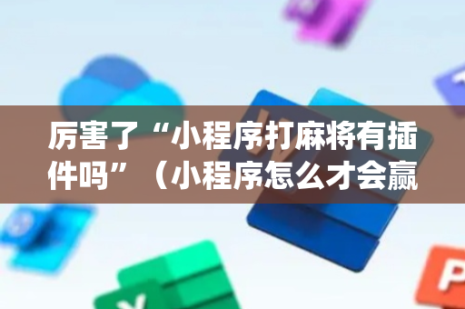 厉害了“小程序打麻将有插件吗”（小程序怎么才会赢)