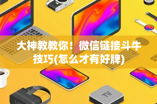 大神教教你！微信链接斗牛技巧(怎么才有好牌)