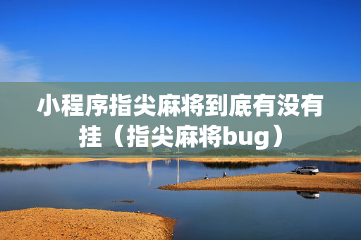 小程序指尖麻将到底有没有挂（指尖麻将bug）