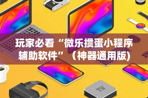 玩家必看“微乐掼蛋小程序辅助软件”（神器通用版)