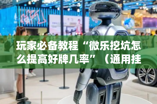 玩家必备教程“微乐挖坑怎么提高好牌几率”（通用挂软件多少钱)