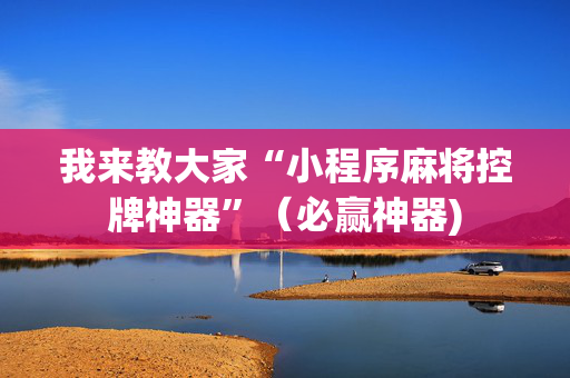 我来教大家“小程序麻将控牌神器”（必赢神器)