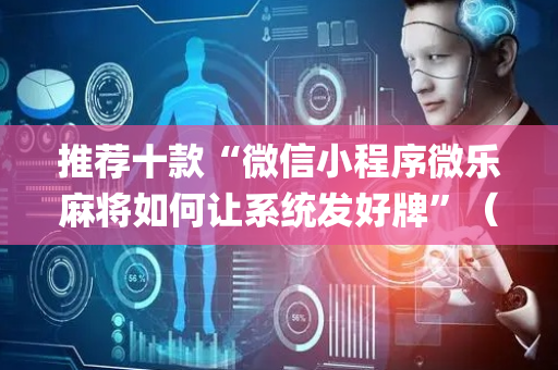 推荐十款“微信小程序微乐麻将如何让系统发好牌”（AI辅助胡牌规则)