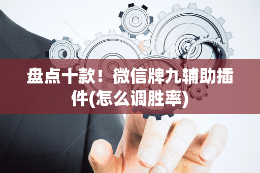 盘点十款！微信牌九辅助插件(怎么调胜率)