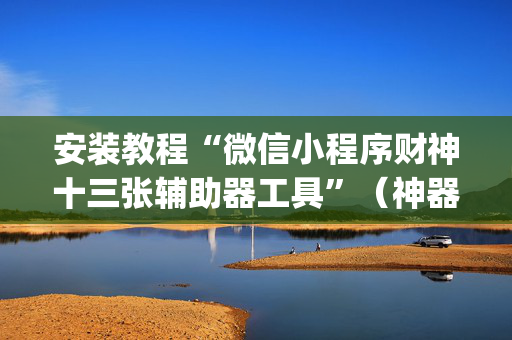 安装教程“微信小程序财神十三张辅助器工具”（神器通用版)