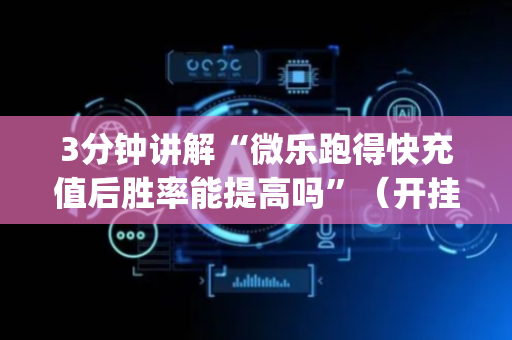 3分钟讲解“微乐跑得快充值后胜率能提高吗”（开挂辅助插件)