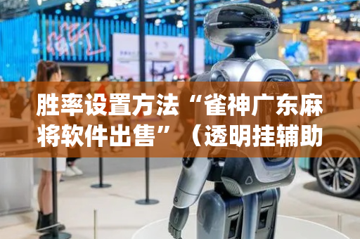 胜率设置方法“雀神广东麻将软件出售”（透明挂辅助器)