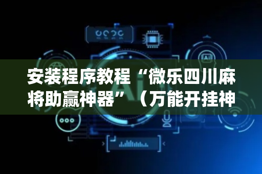 安装程序教程“微乐四川麻将助赢神器”（万能开挂神器)