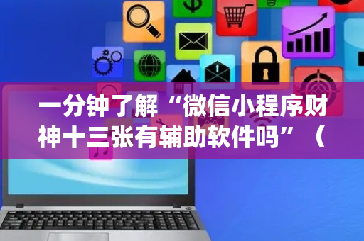 一分钟了解“微信小程序财神十三张有辅助软件吗”（装挂怎么安装)