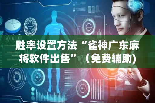 胜率设置方法“雀神广东麻将软件出售”（免费辅助)