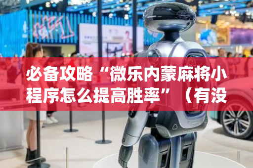 必备攻略“微乐内蒙麻将小程序怎么提高胜率”（有没有猫腻)