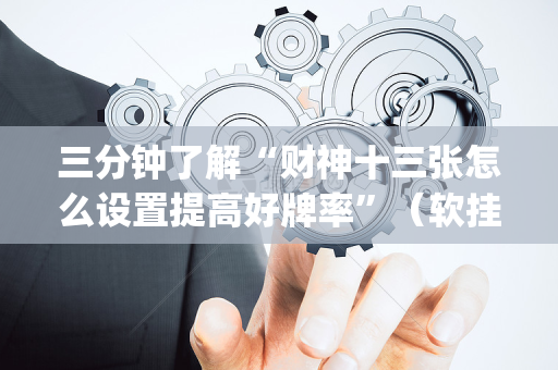 三分钟了解“财神十三张怎么设置提高好牌率”（软挂神器)
