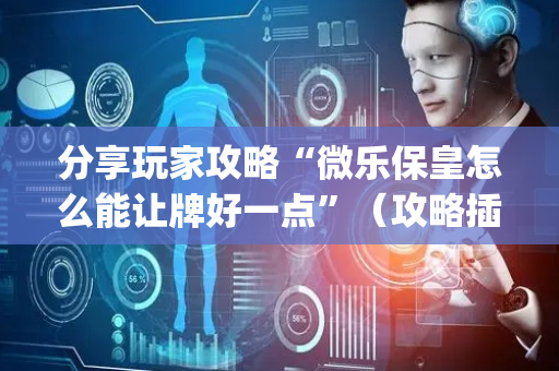 分享玩家攻略“微乐保皇怎么能让牌好一点”（攻略插件)