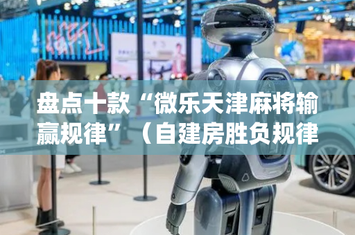 盘点十款“微乐天津麻将输赢规律”（自建房胜负规律)