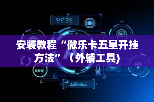 安装教程“微乐卡五星开挂方法”（外辅工具)