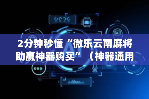 2分钟秒懂“微乐云南麻将助赢神器购买”（神器通用版)