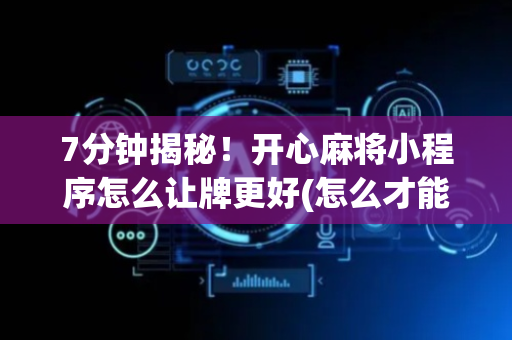 7分钟揭秘！开心麻将小程序怎么让牌更好(怎么才能赢)