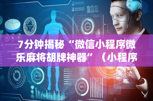 7分钟揭秘“微信小程序微乐麻将胡牌神器”（小程序必赢神器)